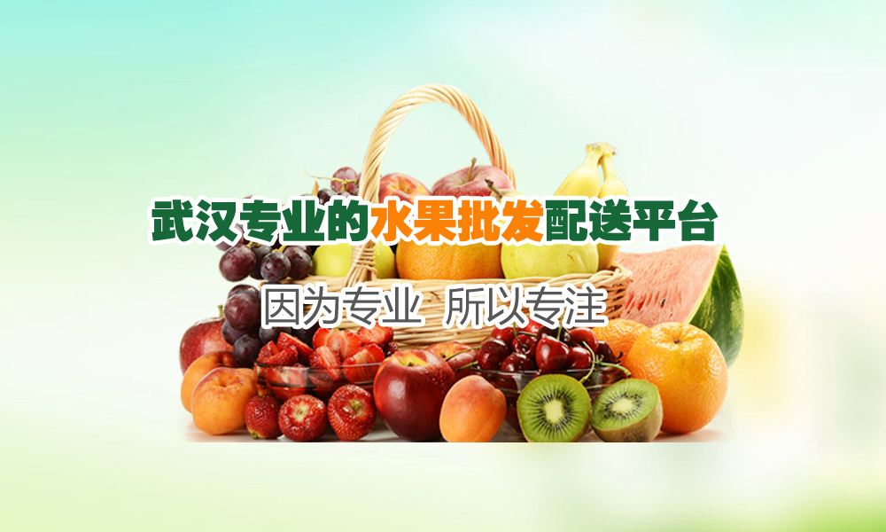 武汉水果批发商,水果批发配送平台,水果配送中心,水果一件起批
